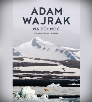 ZAMEK CZYTA / „Na północ. Jak pokochałem Arktykę” – spotkanie z Adamem Wajrakiem