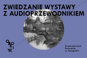 wystawa - bilet z audioprzewodnikiem: OBOK I W. O PERYFERIACH POZNANIA W FOTOGRAFII ( czynna od wtorku do niedzieli; 9.09.2023-14.01.2024))